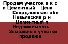 Продам участок в к/с №4 п.Цементный › Цена ­ 70 000 - Свердловская обл., Невьянский р-н, Цементный п. Недвижимость » Земельные участки продажа   